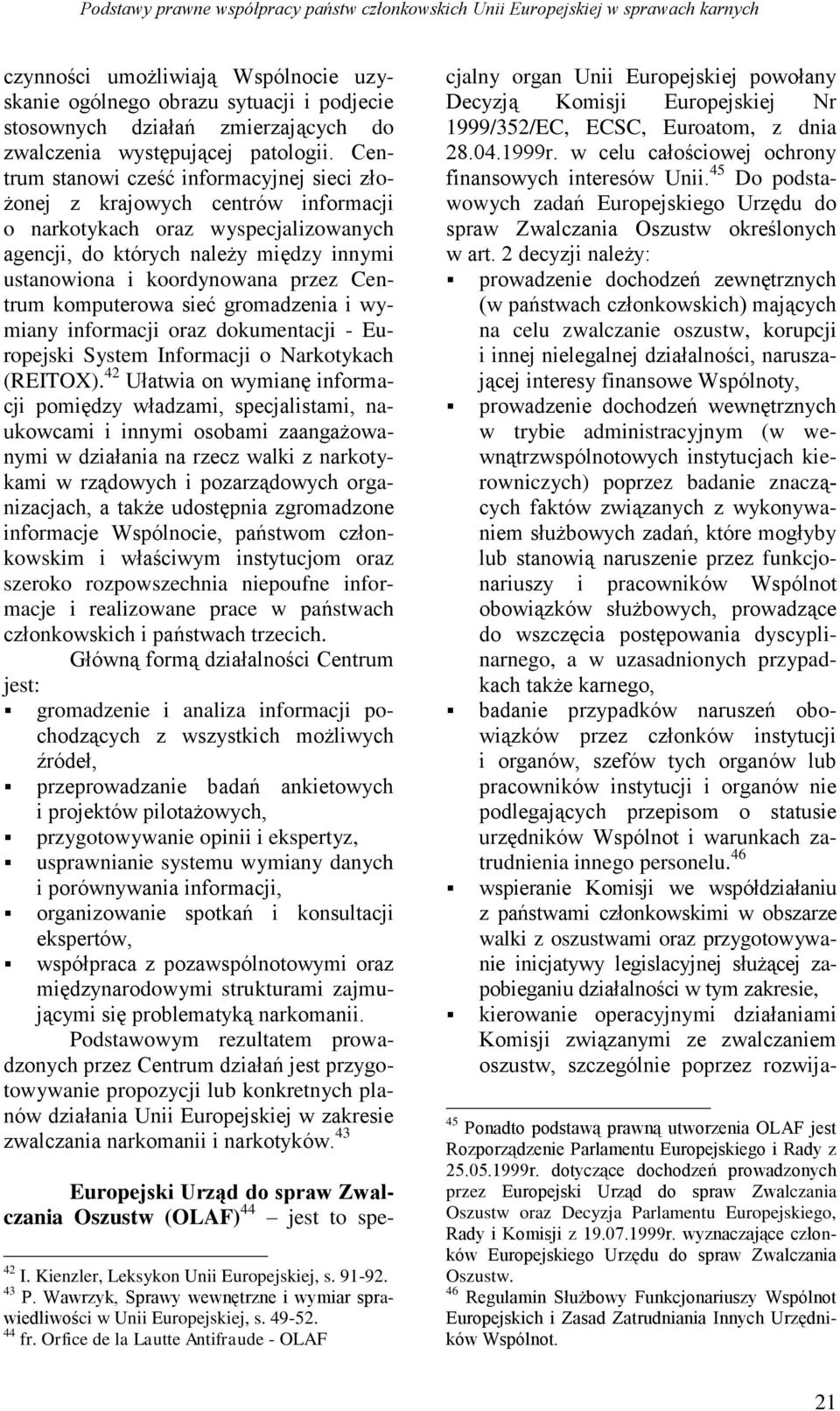 Centrum stanowi cześć informacyjnej sieci złożonej z krajowych centrów informacji o narkotykach oraz wyspecjalizowanych agencji, do których należy między innymi ustanowiona i koordynowana przez