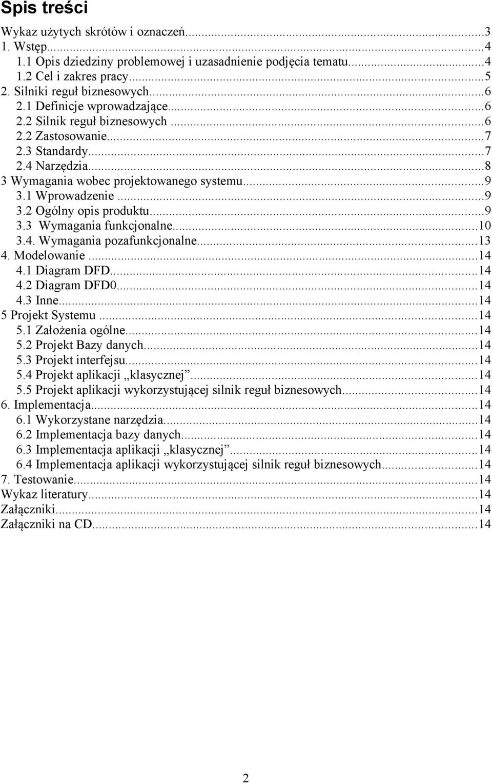 ..9 3.3 Wymagania funkcjonalne...10 3.4. Wymagania pozafunkcjonalne...13 4. Modelowanie...14 4.1 Diagram DFD...14 4.2 Diagram DFD0...14 4.3 Inne...14 5 Projekt Systemu...14 5.1 Założenia ogólne...14 5.2 Projekt Bazy danych.