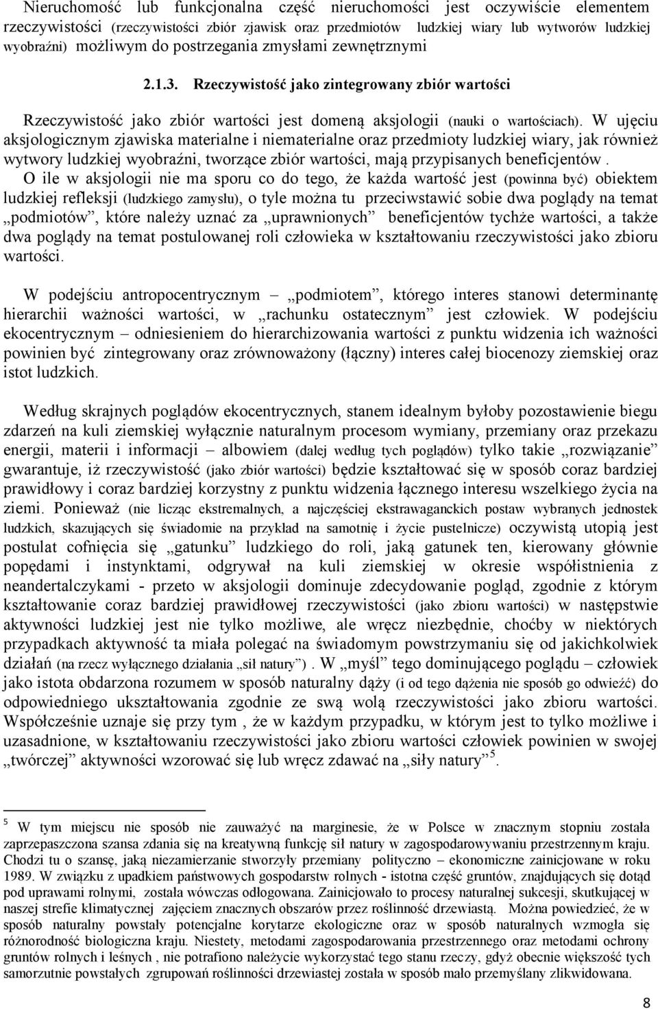 W ujęciu aksjologicznym zjawiska materialne i niematerialne oraz przedmioty ludzkiej wiary, jak również wytwory ludzkiej wyobraźni, tworzące zbiór wartości, mają przypisanych beneficjentów.