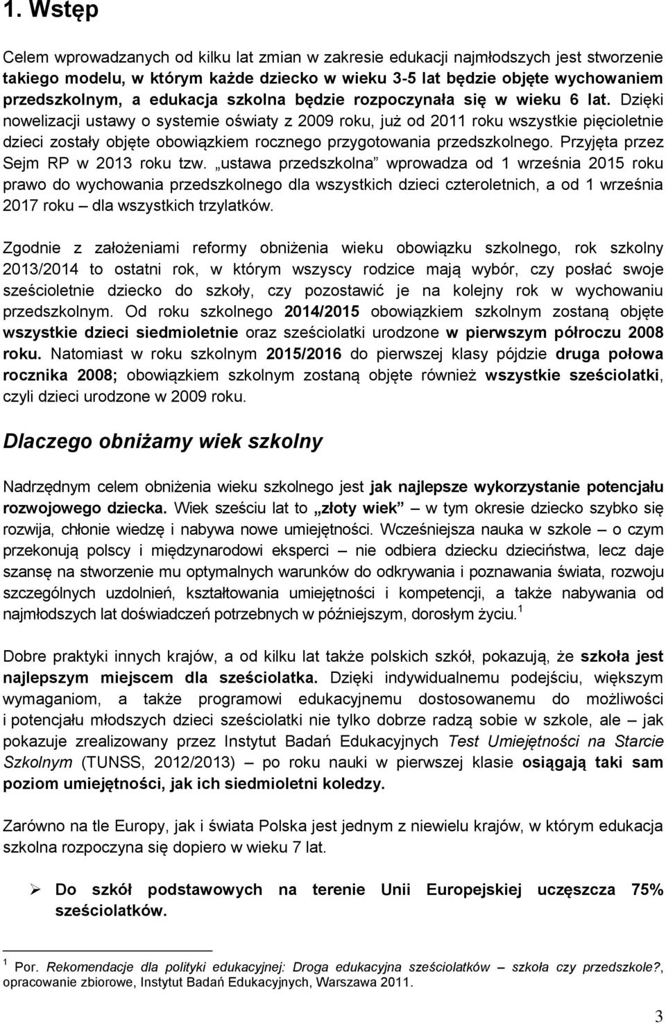 Dzięki nowelizacji ustawy o systemie oświaty z 2009 roku, już od 2011 roku wszystkie pięcioletnie dzieci zostały objęte obowiązkiem rocznego przygotowania przedszkolnego.