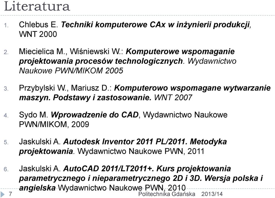 : Komputerowo wspomagane wytwarzanie maszyn. Podstawy i zastosowanie. WNT 2007 4. Sydo M. Wprowadzenie do CAD, Wydawnictwo Naukowe PWN/MIKOM, 2009 5. Jaskulski A.