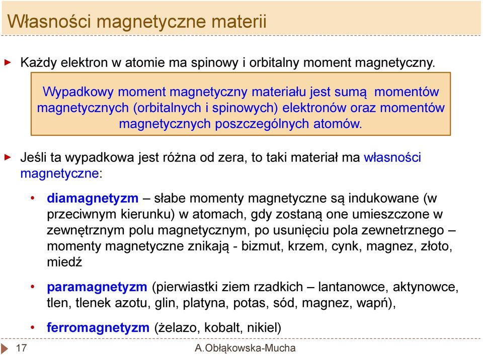 Jeśli ta wypadkowa jest różna od zera, to taki materiał ma własności magnetyczne: 17 diamagnetyzm słabe momenty magnetyczne są indukowane (w przeciwnym kierunku) w atomach, gdy zostaną one