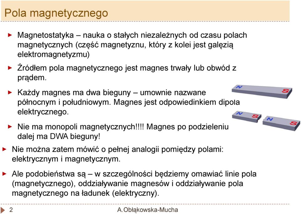 Magnes jest odpowiedinkiem dipola elektrycznego. Nie ma monopoli magnetycznych!!!! Magnes po podzieleniu dalej ma DWA bieguny!
