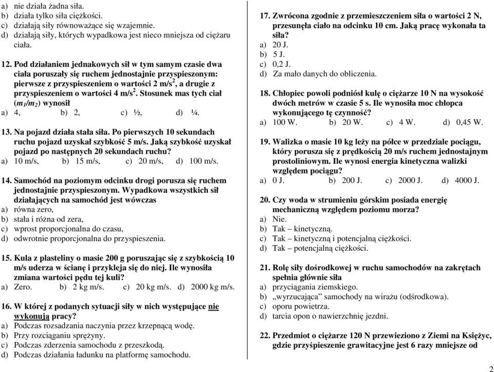 Stosunek mas tych ciał (m 1 /m 2 )wynosił a) 4, b) 2, c) ½, d) ¼. 13. Na pojazd działa stała siła. Po pierwszych 10 sekundach ruchu pojazd uzyskał szybkość 5m/s.