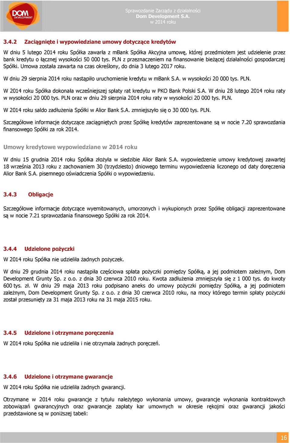 W dniu 29 sierpnia 2014 roku nastąpiło uruchomienie kredytu w mbank S.A. w wysokości 20 000 tys. PLN. W 2014 roku Spółka dokonała wcześniejszej spłaty rat kredytu w PKO Bank Polski S.A. W dniu 28 lutego 2014 roku raty w wysokości 20 000 tys.