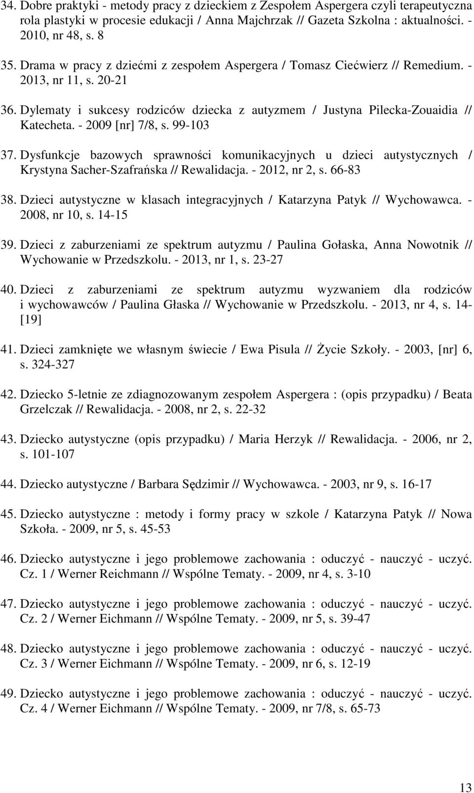 - 2009 [nr] 7/8, s. 99-103 37. Dysfunkcje bazowych sprawności komunikacyjnych u dzieci autystycznych / Krystyna Sacher-Szafrańska // Rewalidacja. - 2012, nr 2, s. 66-83 38.
