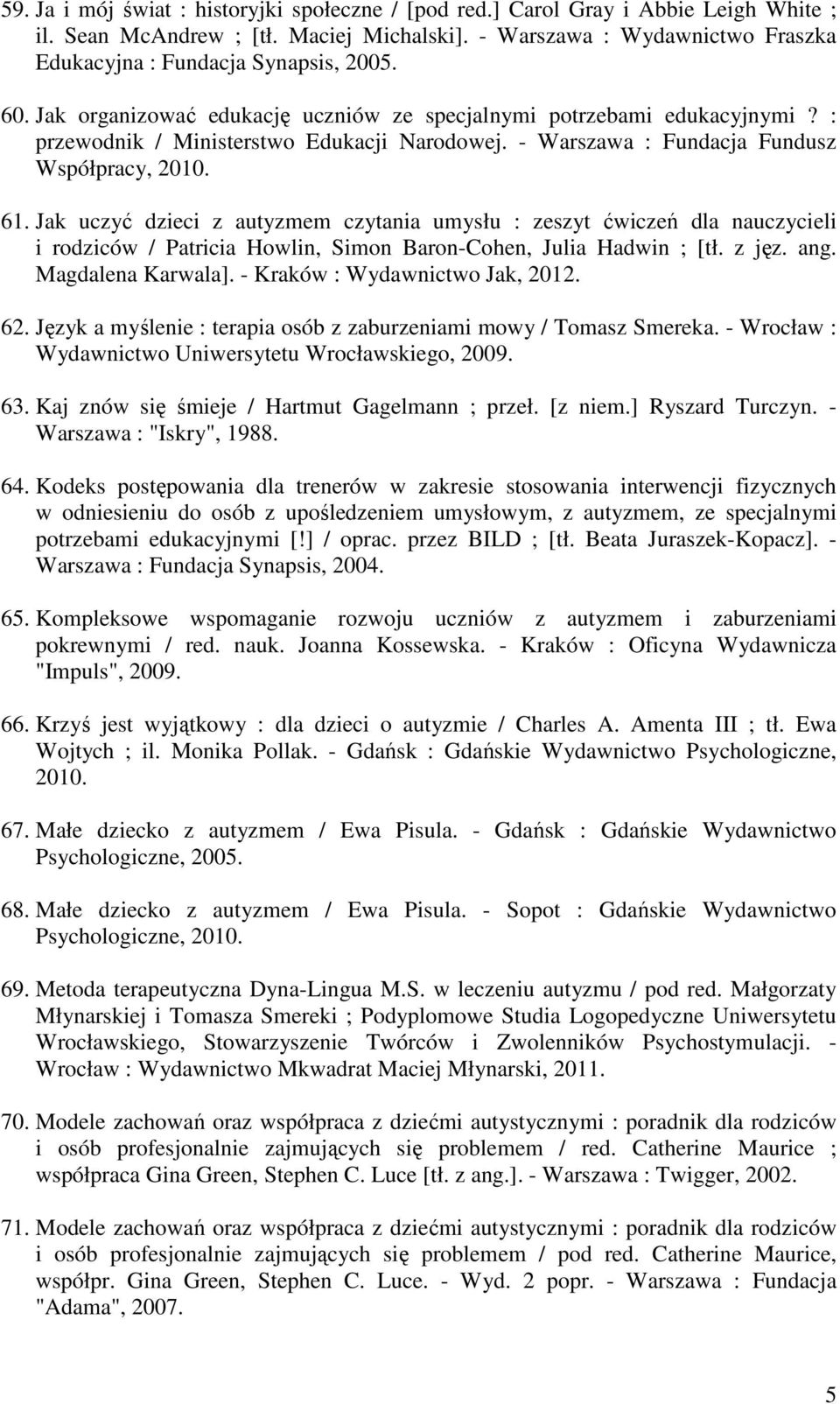 - Warszawa : Fundacja Fundusz Współpracy, 2010. 61. Jak uczyć dzieci z autyzmem czytania umysłu : zeszyt ćwiczeń dla nauczycieli i rodziców / Patricia Howlin, Simon Baron-Cohen, Julia Hadwin ; [tł.