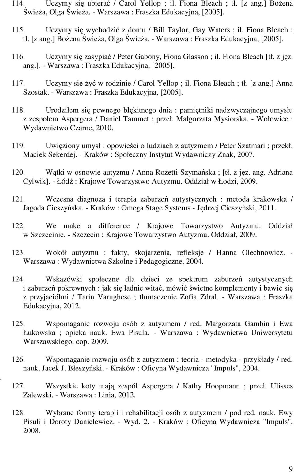 Uczymy się zasypiać / Peter Gabony, Fiona Glasson ; il. Fiona Bleach [tł. z jęz. ang.]. - Warszawa : Fraszka Edukacyjna, [2005]. 117. Uczymy się żyć w rodzinie / Carol Yellop ; il. Fiona Bleach ; tł.