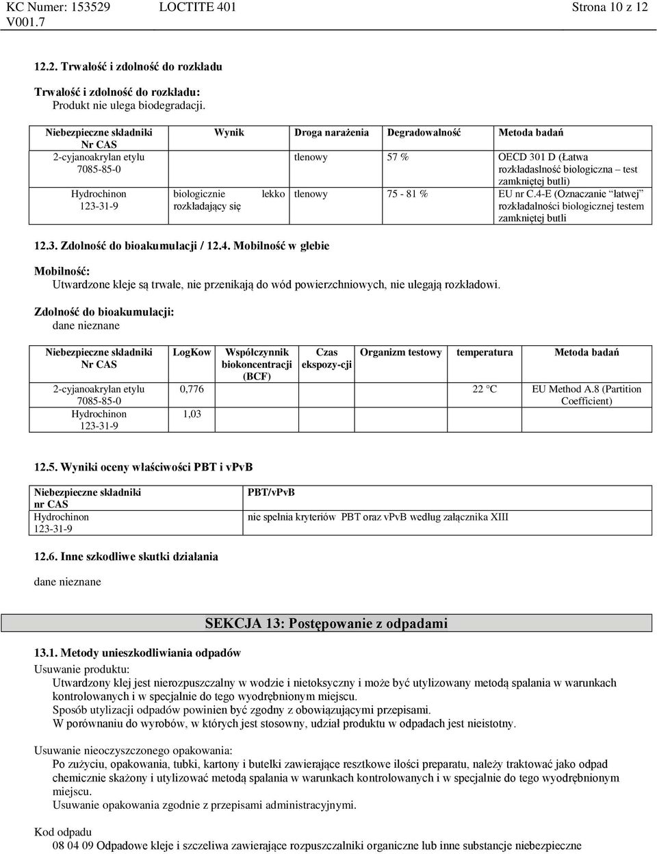 4-E (Oznaczanie łatwej rozkładalności biologicznej testem zamkniętej butli 12.3. Zdolność do bioakumulacji / 12.4. Mobilność w glebie Mobilność: Utwardzone kleje są trwałe, nie przenikają do wód powierzchniowych, nie ulegają rozkładowi.