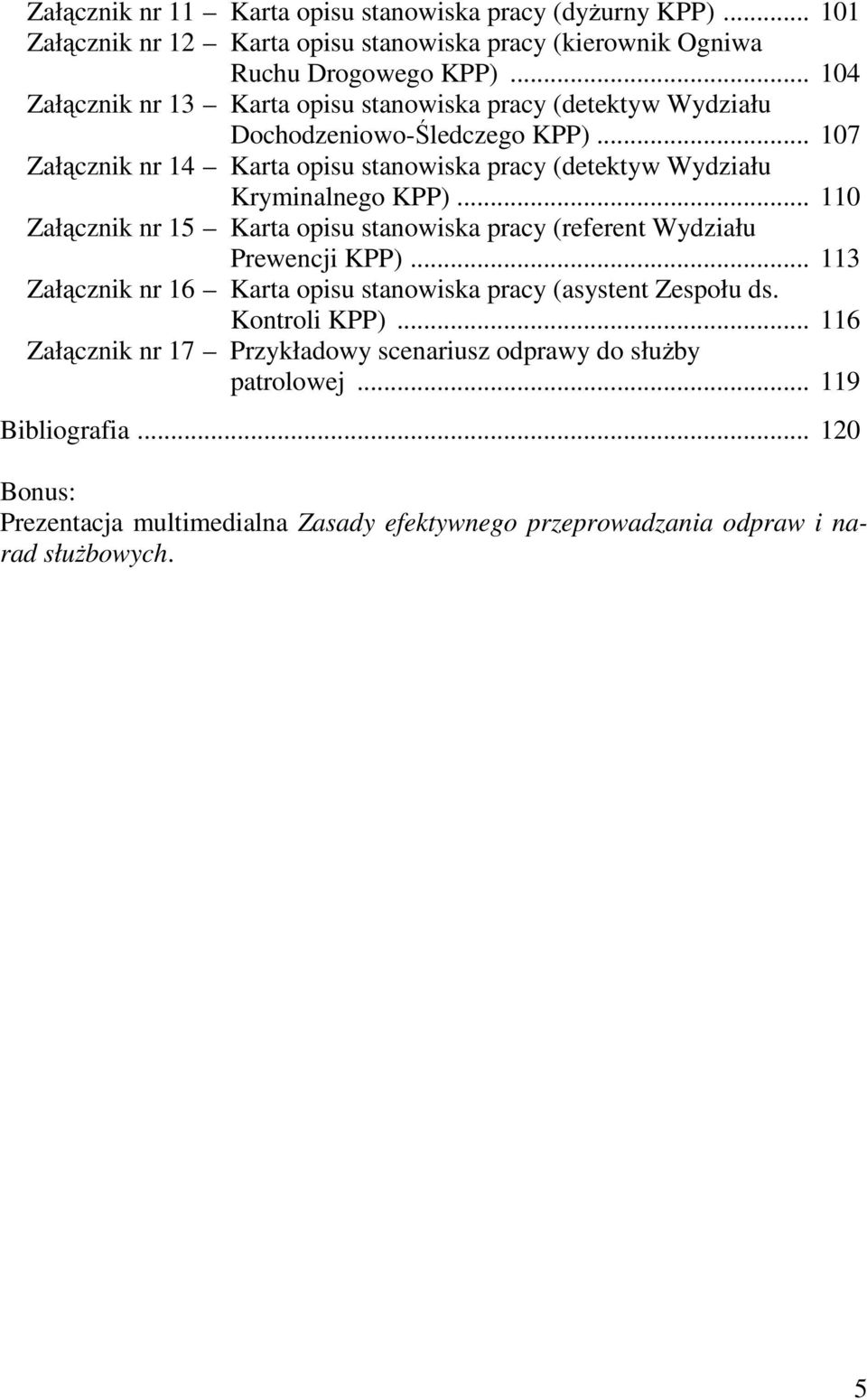 .. 107 Załącznik nr 14 Karta opisu stanowiska pracy (detektyw Wydziału Kryminalnego KPP)... 110 Załącznik nr 15 Karta opisu stanowiska pracy (referent Wydziału Prewencji KPP).