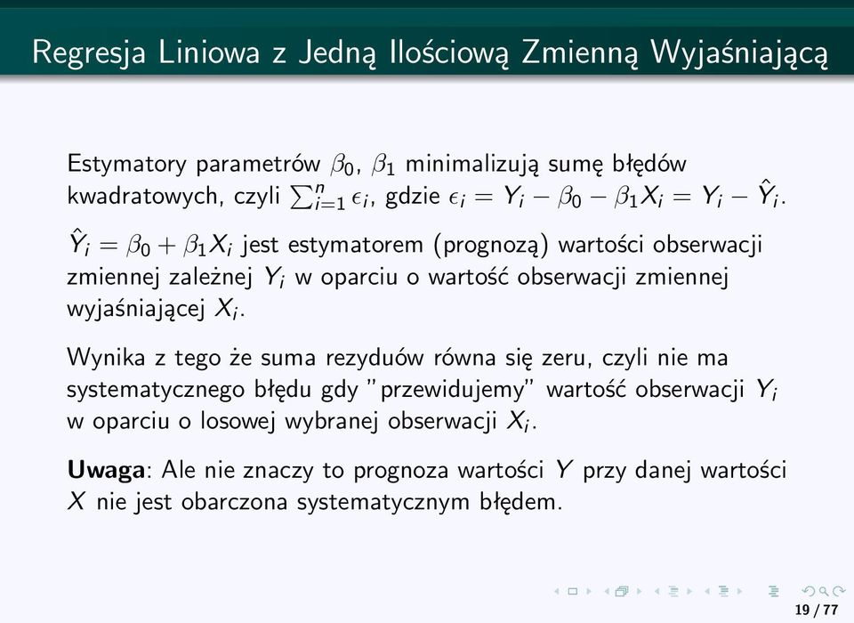 Ŷ i = β 0 + β 1 X i jest estymatorem (prognozą) wartości obserwacji zmiennej zależnej Y i w oparciu o wartość obserwacji zmiennej wyjaśniającej X i.