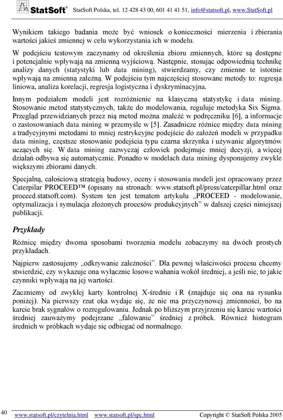 Następnie, stosując odpowiednią technikę analizy danych (statystyki lub data mining), stwierdzamy, czy zmienne te istotnie wpływają na zmienną zależną.