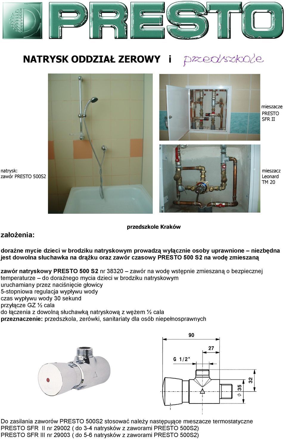 temperaturze do doraźnego mycia dzieci w brodziku natryskowym uruchamiany przez naciśnięcie głowicy 5-stopniowa regulacja wypływu wody czas wypływu wody 30 sekund do łączenia z dowolną słuchawką