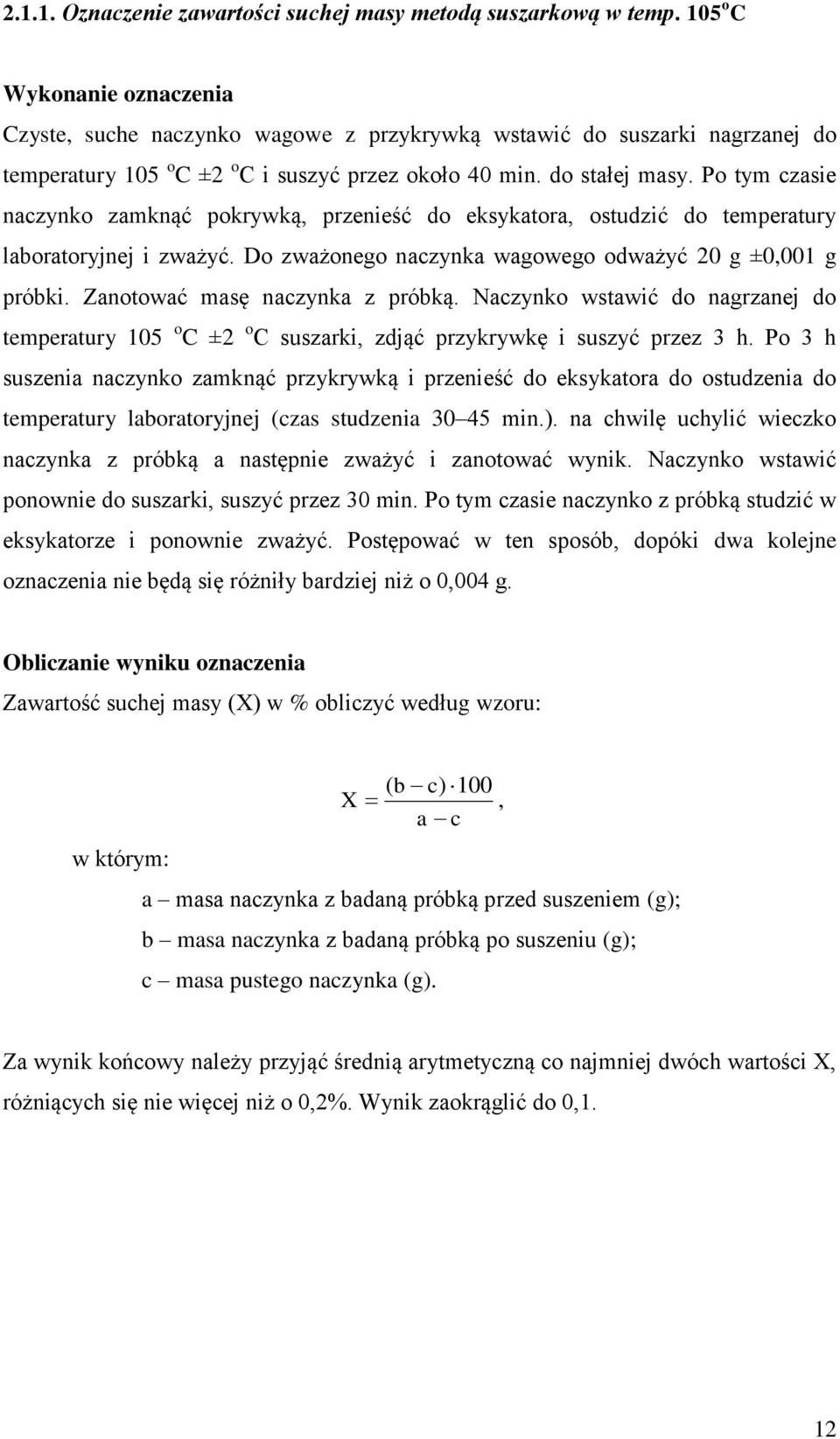 Po tym czasie naczynko zamknąć pokrywką, przenieść do eksykatora, ostudzić do temperatury laboratoryjnej i zważyć. Do zważonego naczynka wagowego odważyć 20 g ±0,001 g próbki.