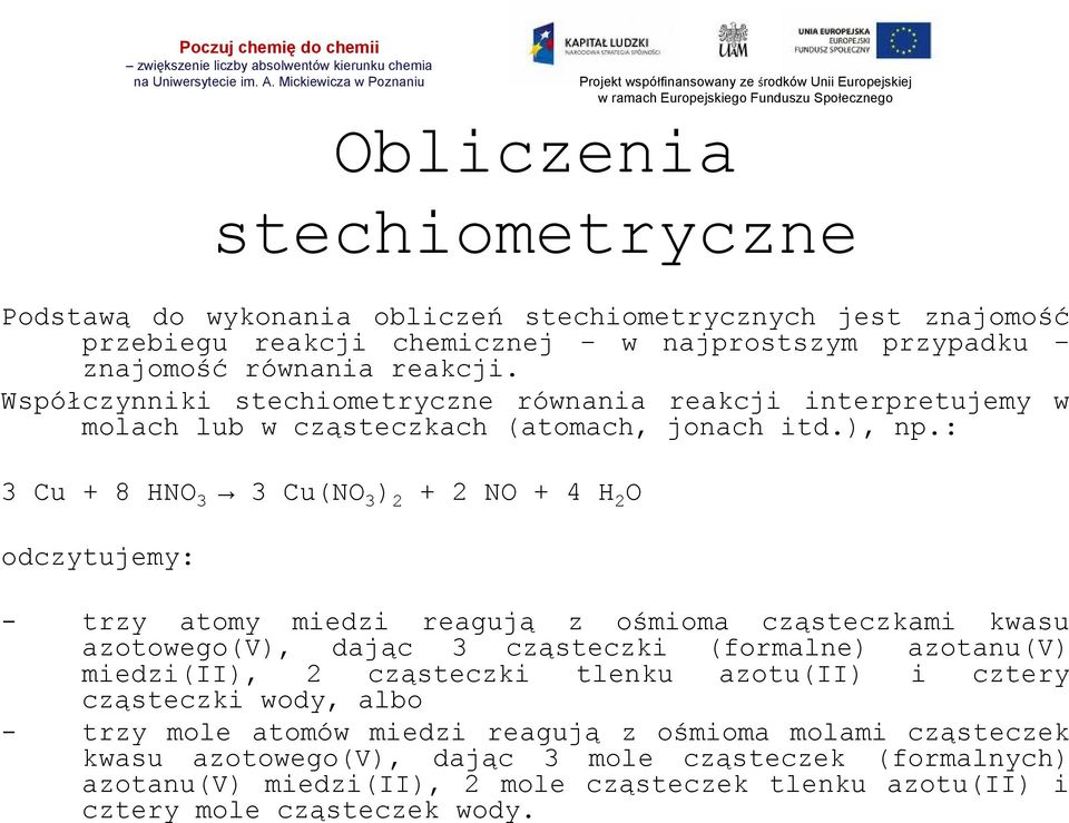 : 3 Cu + 8 HNO 3 3 Cu(NO 3 ) 2 + 2 NO + 4 H 2 O odczytujemy: - trzy atomy miedzi reagują z ośmioma cząsteczkami kwasu azotowego(v), dając 3 cząsteczki (formalne) azotanu(v) miedzi(ii), 2