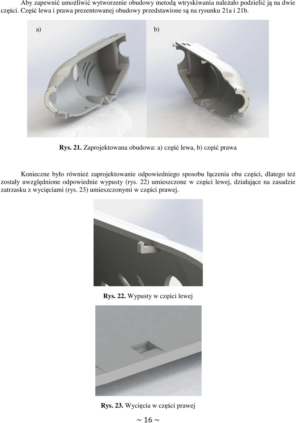 i 21b. a) b) Rys. 21. Zaprojektowana obudowa: a) część lewa, b) część prawa Konieczne było również zaprojektowanie odpowiedniego sposobu łączenia
