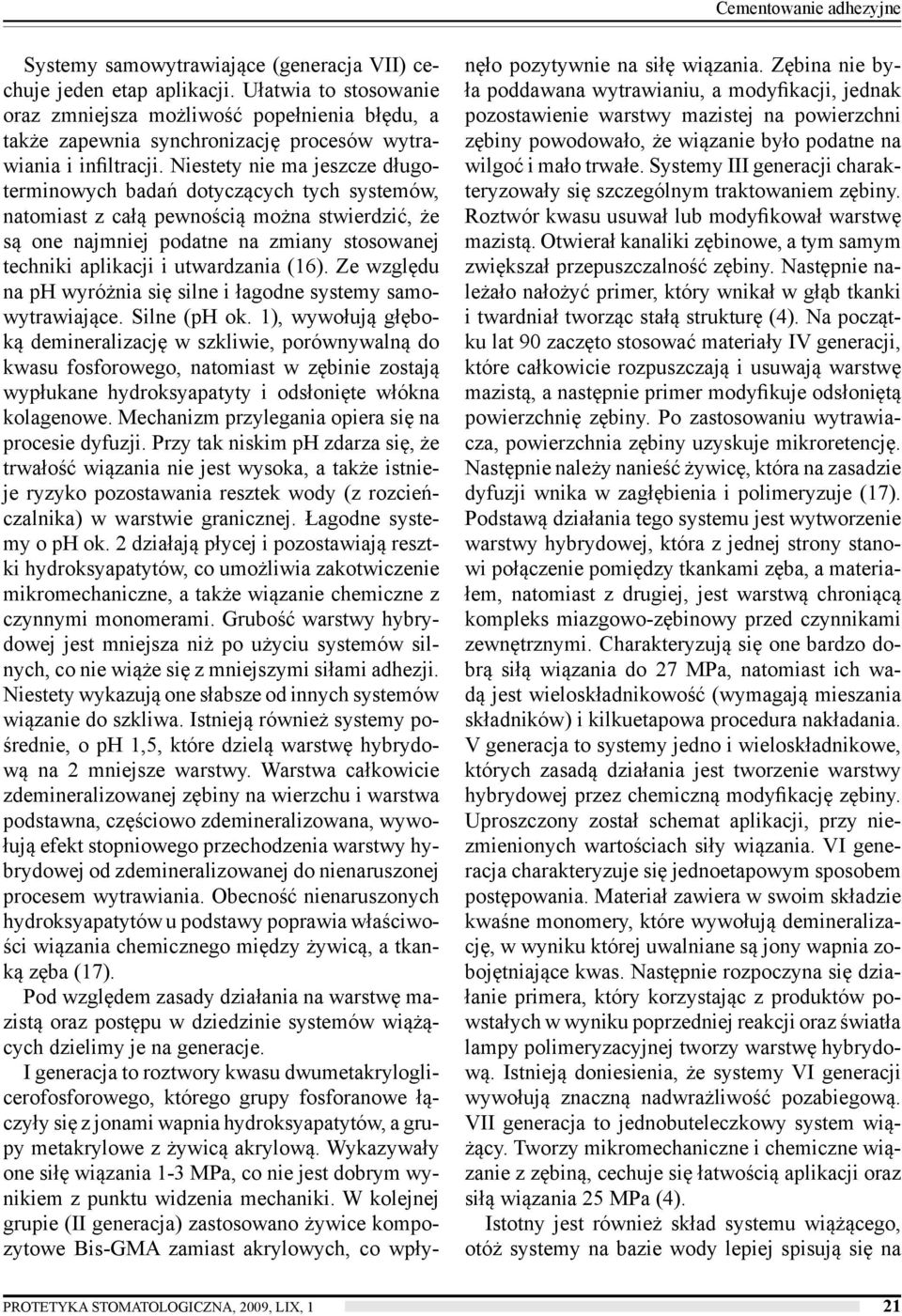 Niestety nie ma jeszcze długoterminowych badań dotyczących tych systemów, natomiast z całą pewnością można stwierdzić, że są one najmniej podatne na zmiany stosowanej techniki aplikacji i utwardzania