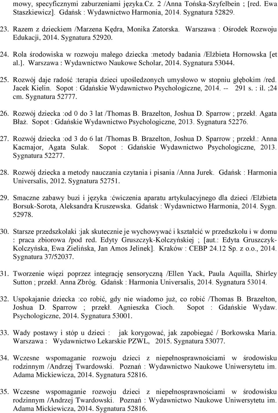 ]. Warszawa : Wydawnictwo Naukowe Scholar, 2014. Sygnatura 53044. 25. Rozwój daje radość :terapia dzieci upośledzonych umysłowo w stopniu głębokim /red. Jacek Kielin.