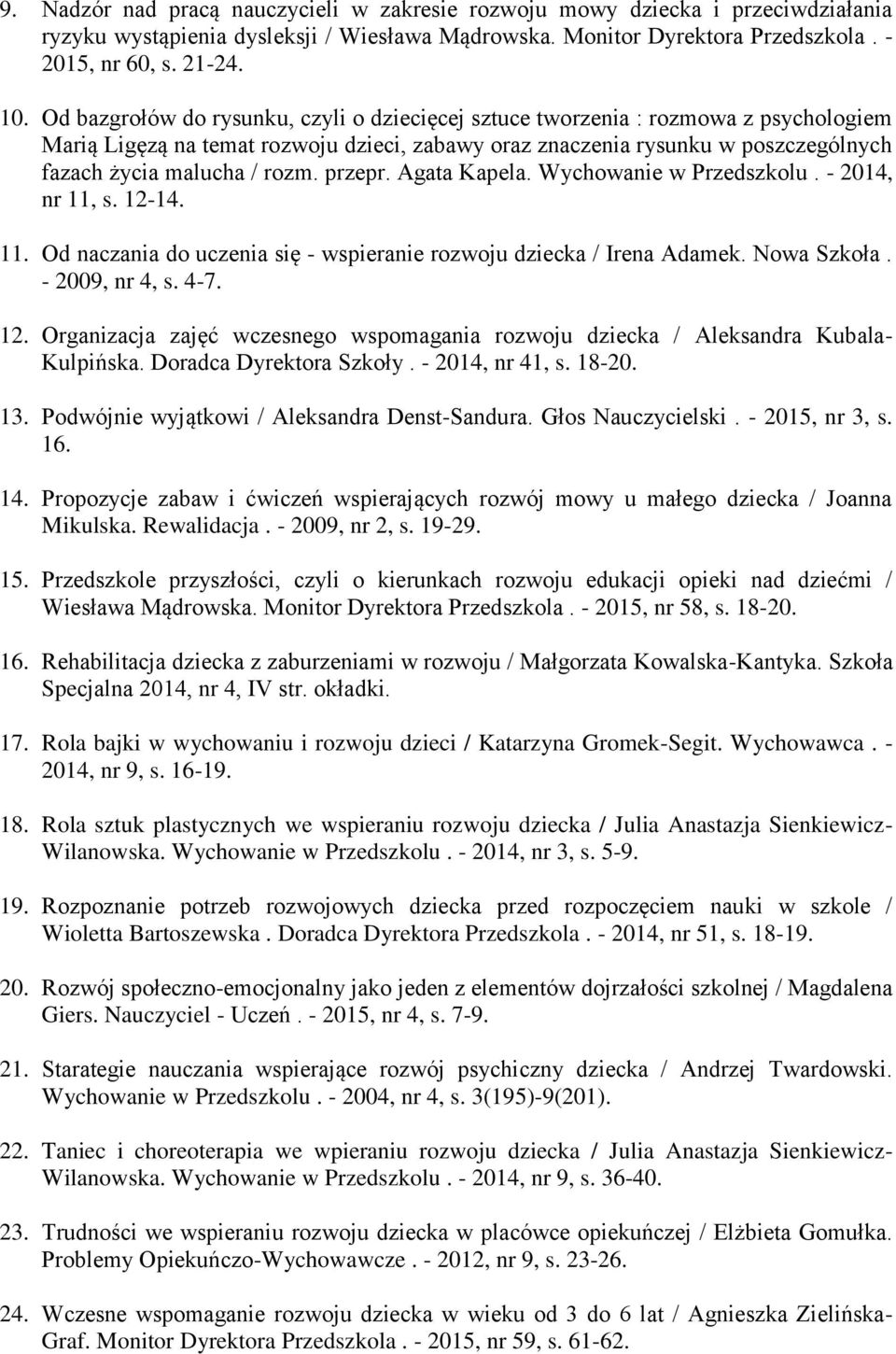 przepr. Agata Kapela. Wychowanie w Przedszkolu. - 2014, nr 11, s. 12-14. 11. Od naczania do uczenia się - wspieranie rozwoju dziecka / Irena Adamek. Nowa Szkoła. - 2009, nr 4, s. 4-7. 12. Organizacja zajęć wczesnego wspomagania rozwoju dziecka / Aleksandra Kubala- Kulpińska.