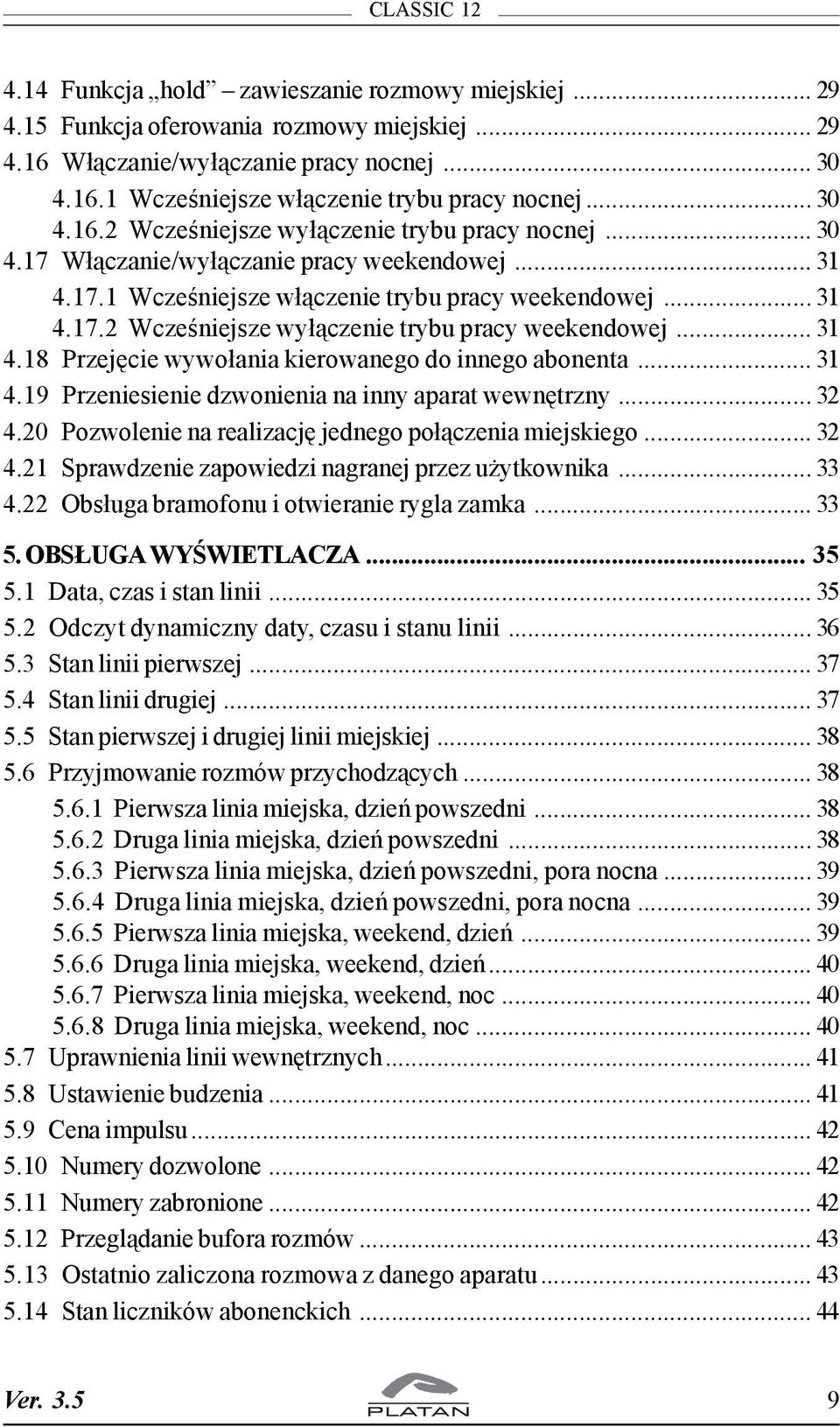 .. 31 4.18 Przejêcie wywo³ania kierowanego do innego abonenta... 31 4.19 Przeniesienie dzwonienia na inny aparat wewnêtrzny... 32 4.20 Pozwolenie na realizacjê jednego po³¹czenia miejskiego... 32 4.21 Sprawdzenie zapowiedzi nagranej przez u ytkownika.