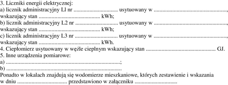 .. usytuowany w..., wskazujący stan... kwh. 4. Ciepłomierz usytuowany w węźle cieplnym wskazujący stan... GJ. 5.
