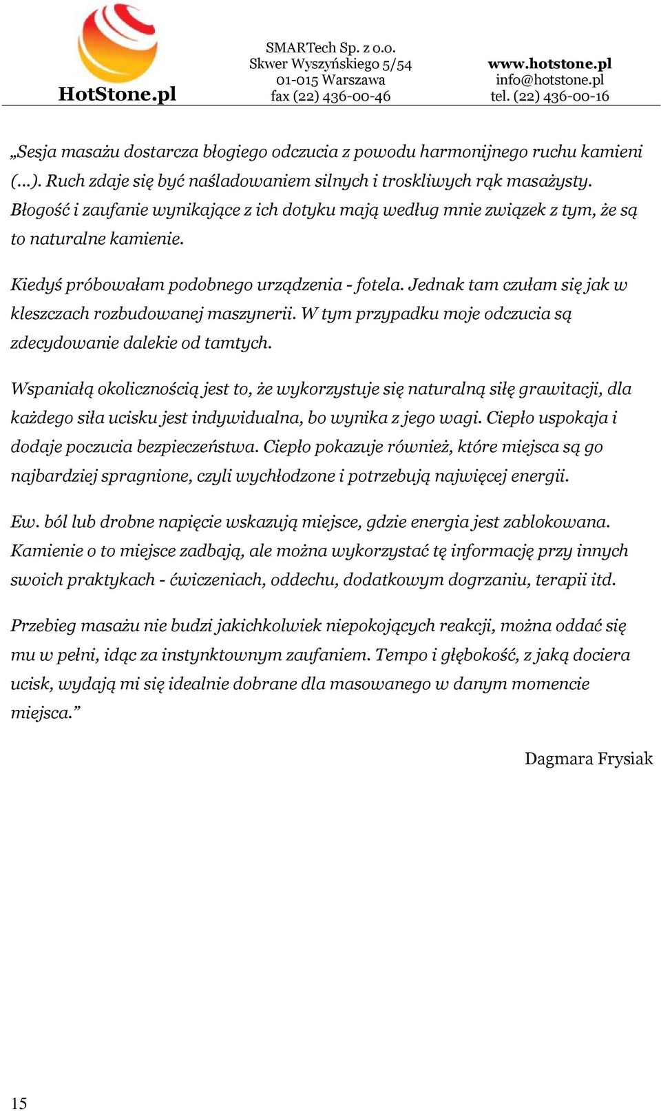 Jednak tam czułam się jak w kleszczach rozbudowanej maszynerii. W tym przypadku moje odczucia są zdecydowanie dalekie od tamtych.
