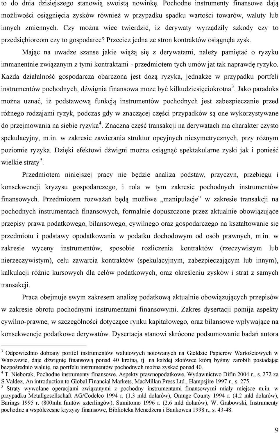 Mając na uwadze szanse jakie wiążą się z derywatami, należy pamiętać o ryzyku immanentnie związanym z tymi kontraktami - przedmiotem tych umów jat tak naprawdę ryzyko.