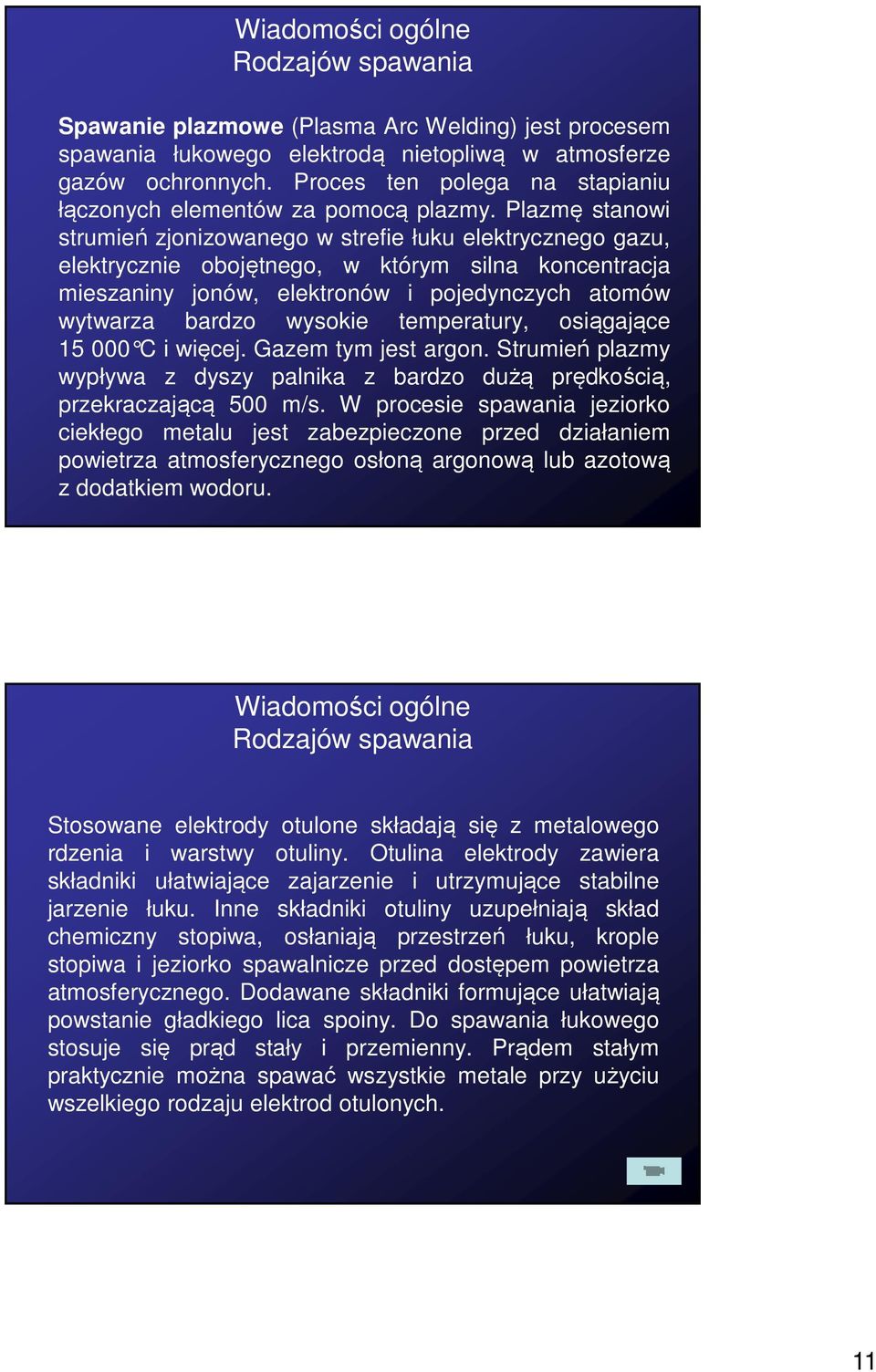 Plazmę stanowi strumień zjonizowanego w strefie łuku elektrycznego gazu, elektrycznie obojętnego, w którym silna koncentracja mieszaniny jonów, elektronów i pojedynczych atomów wytwarza bardzo