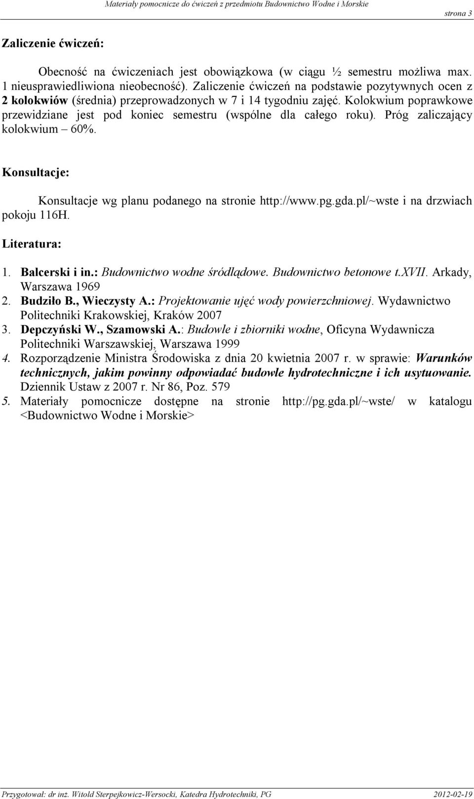 Próg zaliczający kolokwium 60%. Konsultacje: Konsultacje wg planu podanego na stronie ttp://www.pg.gda.pl/~wste i na drzwiac pokoju 6H. Literatura:. Balcerski i in.: Budownictwo wodne śródlądowe.