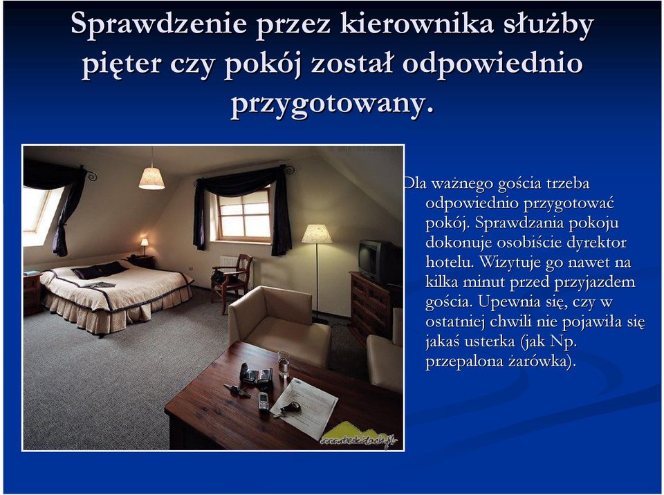 Upewnia się,, czy w ostatniej chwili nie pojawiła a się jakaś usterka (jak np.. przepalona żarówka). Dla ważnego gościa trzeba odpowiednio przygotować pokój.