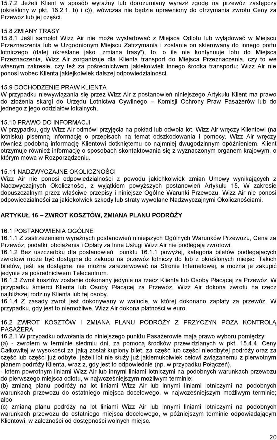 portu lotniczego (dalej określane jako zmiana trasy"), to, o ile nie kontynuuje lotu do Miejsca Przeznaczenia, Wizz Air zorganizuje dla Klienta transport do Miejsca Przeznaczenia, czy to we własnym