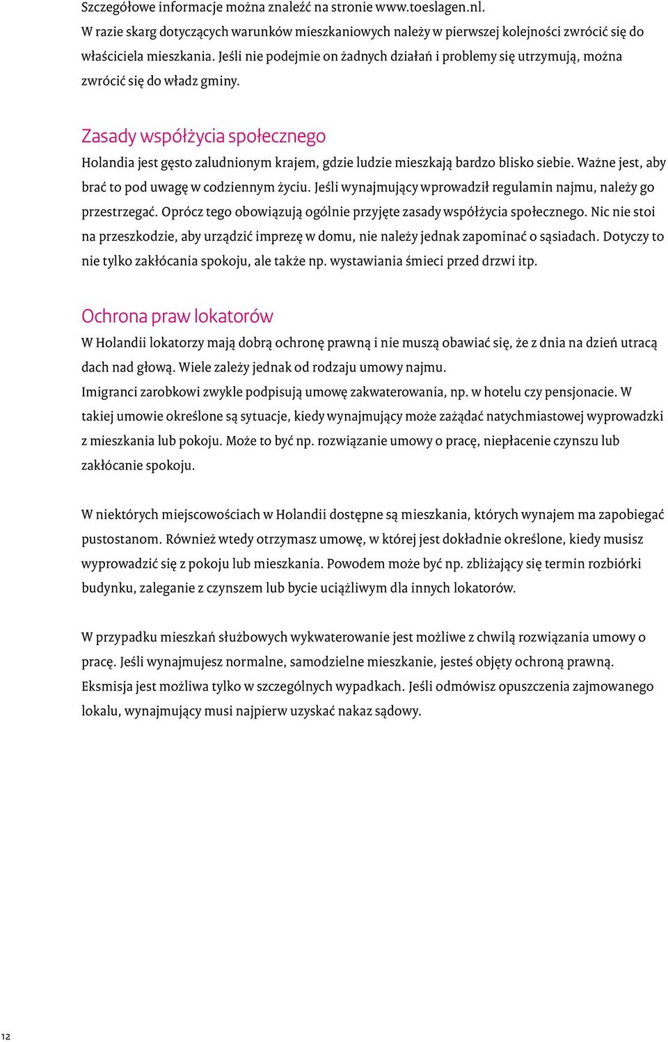 Zasady współżycia społecznego Holandia jest gęsto zaludnionym krajem, gdzie ludzie mieszkają bardzo blisko siebie. Ważne jest, aby brać to pod uwagę w codziennym życiu.