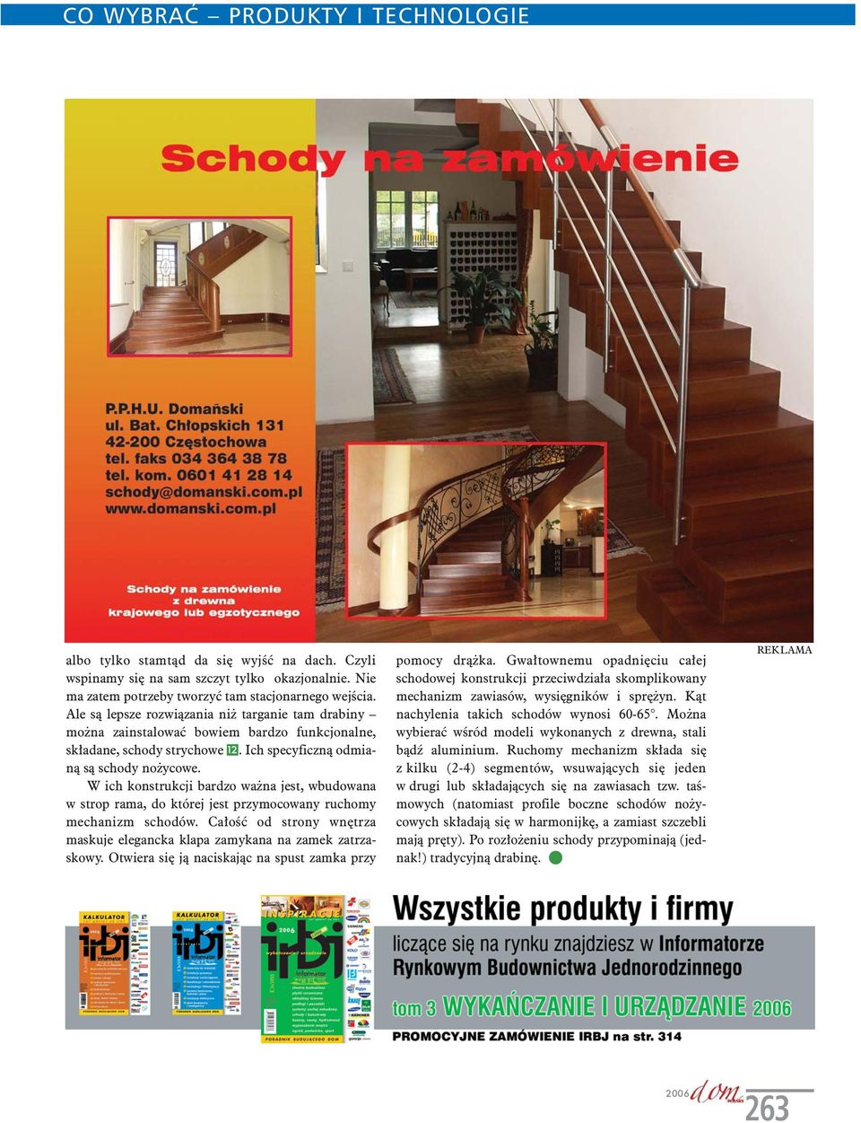 W ich konstrukcji bardzo ważna jest, wbudowana w strop rama, do której jest przymocowany ruchomy mechanizm schodów. Całość od strony wnętrza maskuje elegancka klapa zamykana na zamek zatrzaskowy.