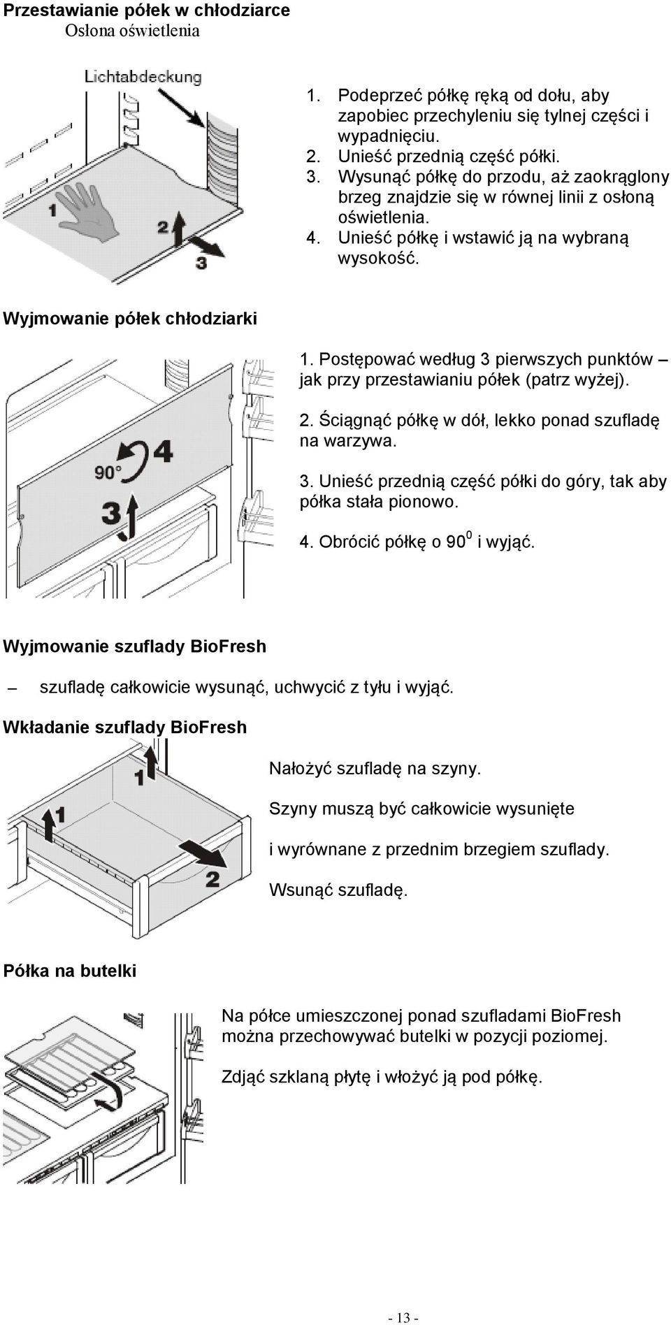 Postępować według 3 pierwszych punktów jak przy przestawianiu półek (patrz wyżej). 2. Ściągnąć półkę w dół, lekko ponad szufladę na warzywa. 3. Unieść przednią część półki do góry, tak aby półka stała pionowo.