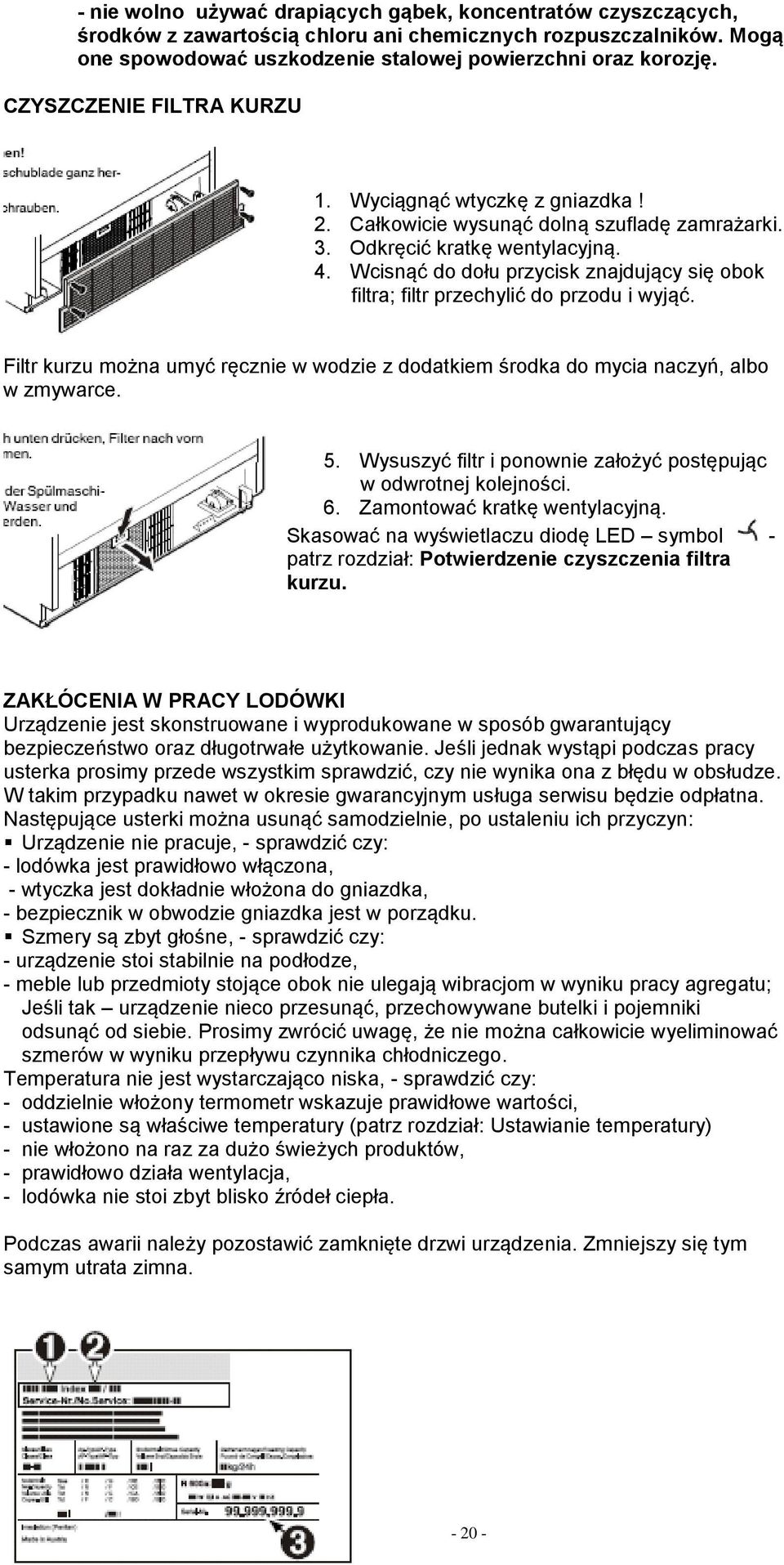 Wcisnąć do dołu przycisk znajdujący się obok filtra; filtr przechylić do przodu i wyjąć. Filtr kurzu można umyć ręcznie w wodzie z dodatkiem środka do mycia naczyń, albo w zmywarce. 5.