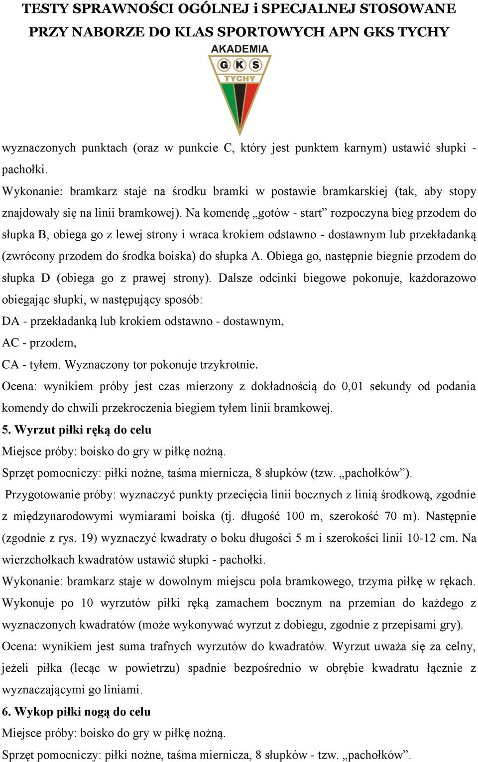 Na komendę gotów start rozpoczyna bieg przodem do słupka B, obiega go z lewej strony i wraca krokiem odstawno dostawnym lub przekładanką (zwrócony przodem do środka boiska) do słupka A.