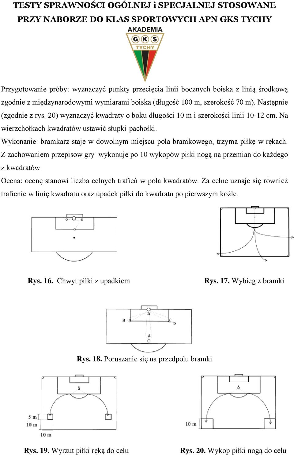 Wykonanie: bramkarz staje w dowolnym miejscu pola bramkowego, trzyma piłkę w rękach. Z zachowaniem przepisów gry wykonuje po 10 wykopów piłki nogą na przemian do każdego z kwadratów.