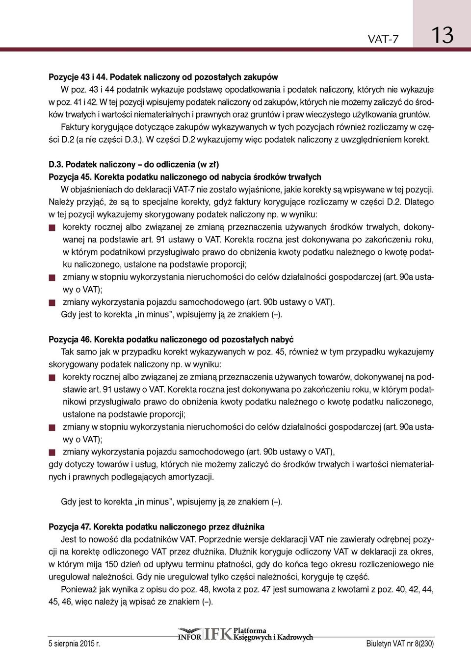Faktury korygujące dotyczące zakupów wykazywanych w tych pozycjach również rozliczamy w części D.2 (a nie części D.3.). W części D.2 wykazujemy więc podatek naliczony z uwzględnieniem korekt. D.3. Podatek naliczony do odliczenia (w zł) Pozycja 45.