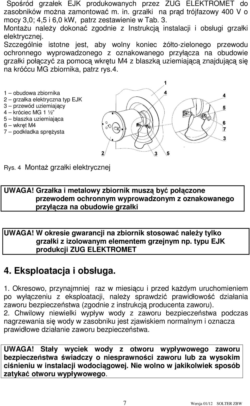 Szczególnie istotne jest, aby wolny koniec żółto-zielonego przewodu ochronnego wyprowadzonego z oznakowanego przyłącza na obudowie grzałki połączyć za pomocą wkrętu M4 z blaszką uziemiającą