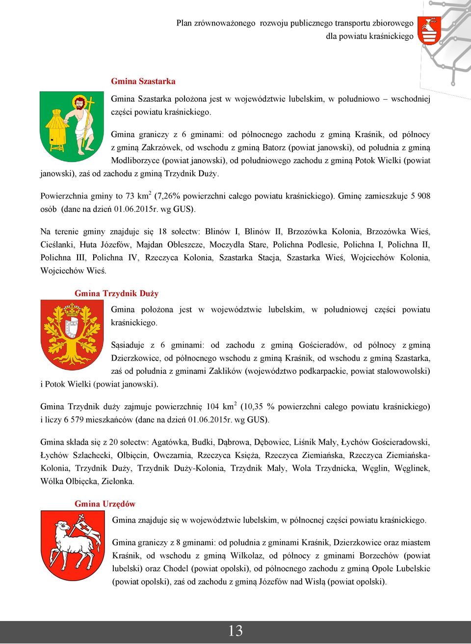 południowego zachodu z gminą Potok Wielki (powiat janowski), zaś od zachodu z gminą Trzydnik Duży. Powierzchnia gminy to 73 km 2 (7,26% powierzchni całego powiatu kraśnickiego).