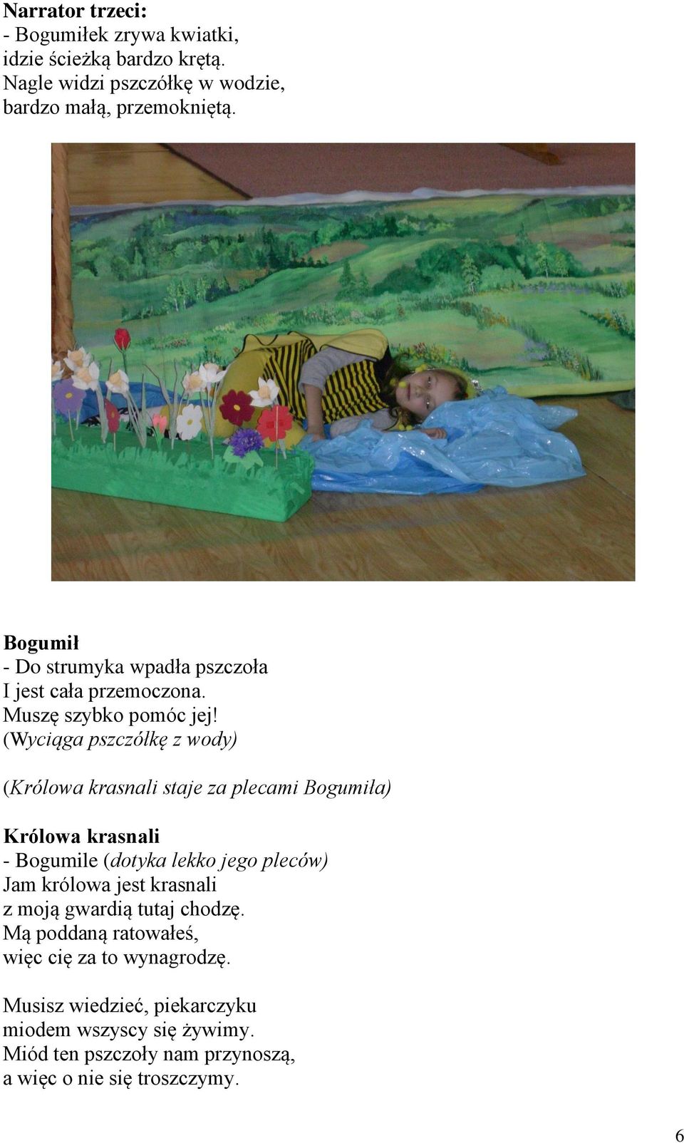 (Wyciąga pszczółkę z wody) (Królowa krasnali staje za plecami Bogumiła) Królowa krasnali - Bogumile (dotyka lekko jego pleców) Jam królowa
