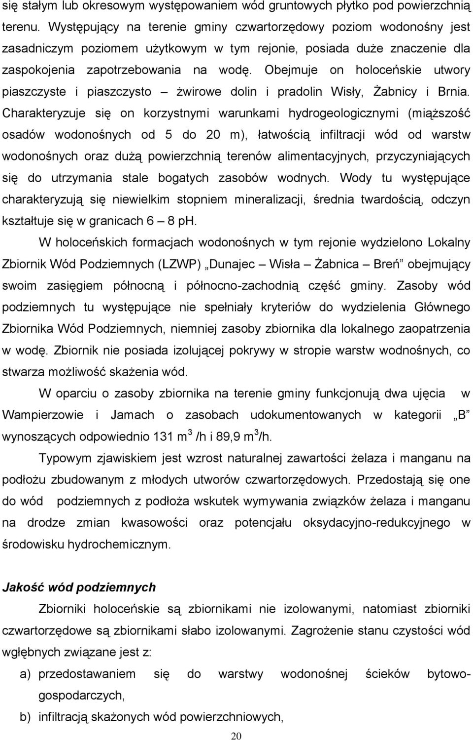 Obejmuje on holoceńskie utwory piaszczyste i piaszczysto żwirowe dolin i pradolin Wisły, Żabnicy i Brnia.