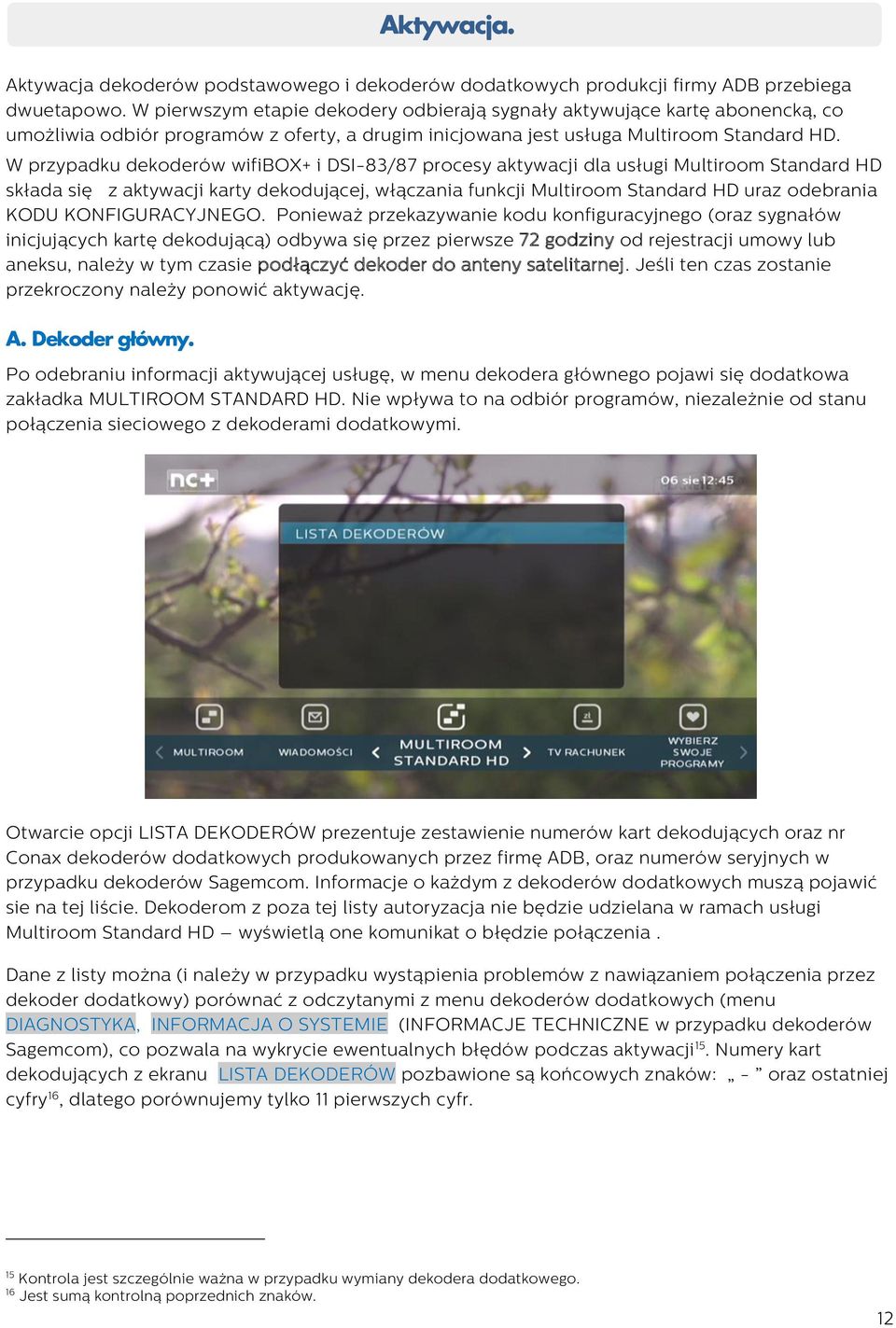 W przypadku dekoderów wifibox+ i DSI-83/87 procesy aktywacji dla usługi Multiroom Standard HD składa się z aktywacji karty dekodującej, włączania funkcji Multiroom Standard HD uraz odebrania KODU