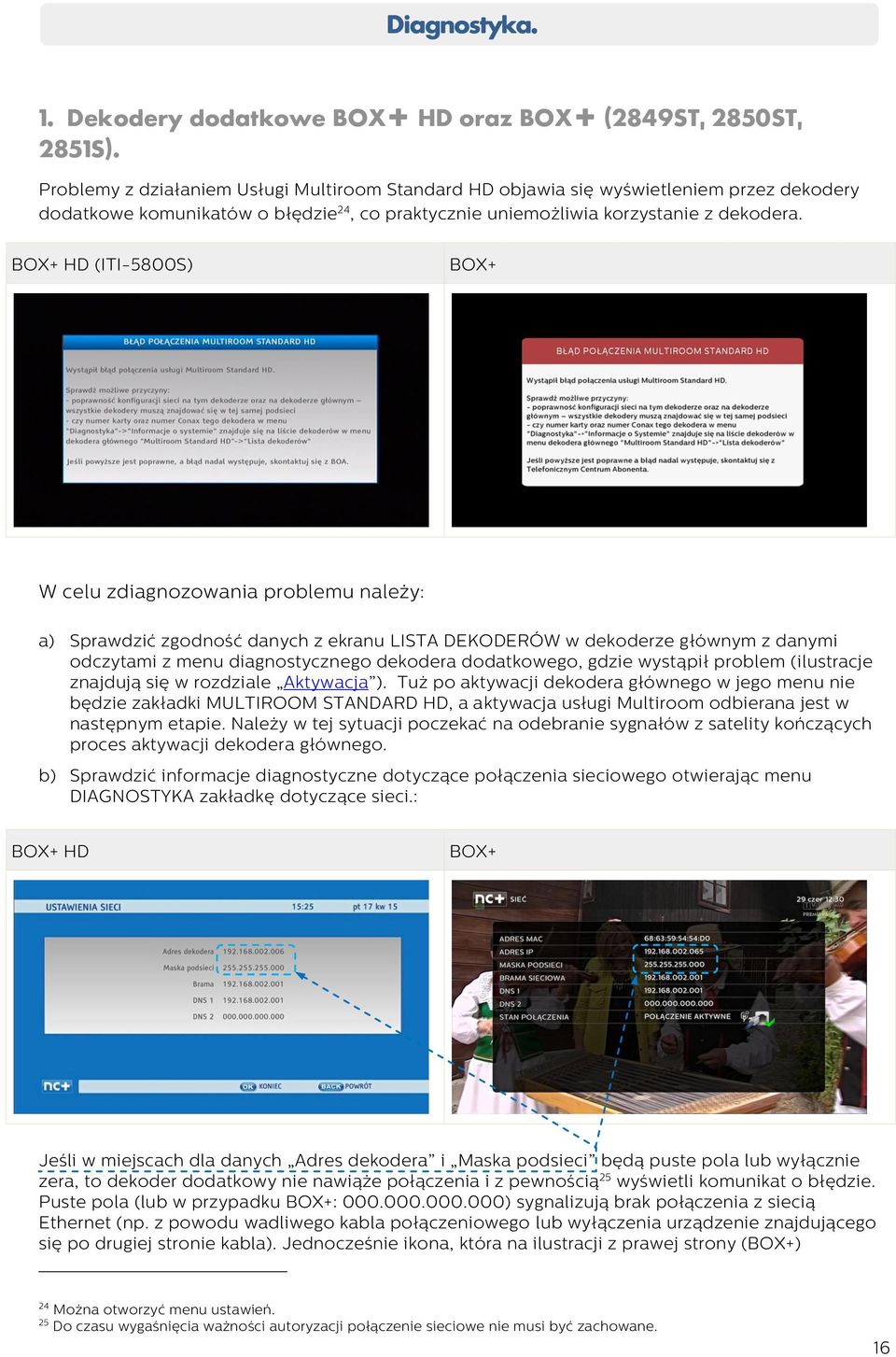 BOX+ HD (ITI-5800S) BOX+ W celu zdiagnozowania problemu należy: a) Sprawdzić zgodność danych z ekranu LISTA DEKODERÓW w dekoderze głównym z danymi odczytami z menu diagnostycznego dekodera