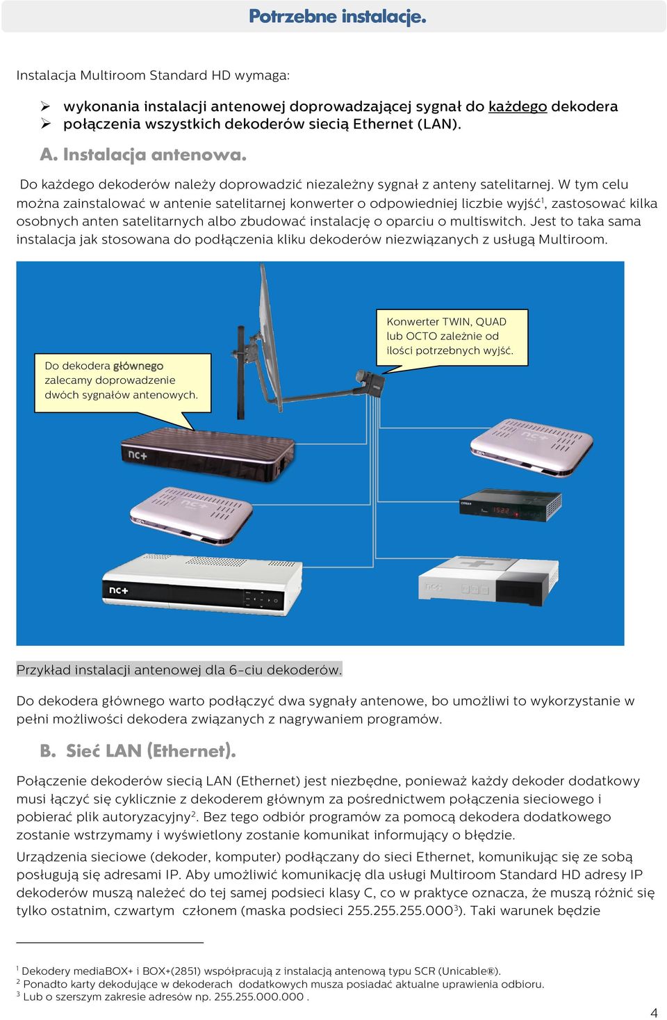 W tym celu można zainstalować w antenie satelitarnej konwerter o odpowiedniej liczbie wyjść 1, zastosować kilka osobnych anten satelitarnych albo zbudować instalację o oparciu o multiswitch.