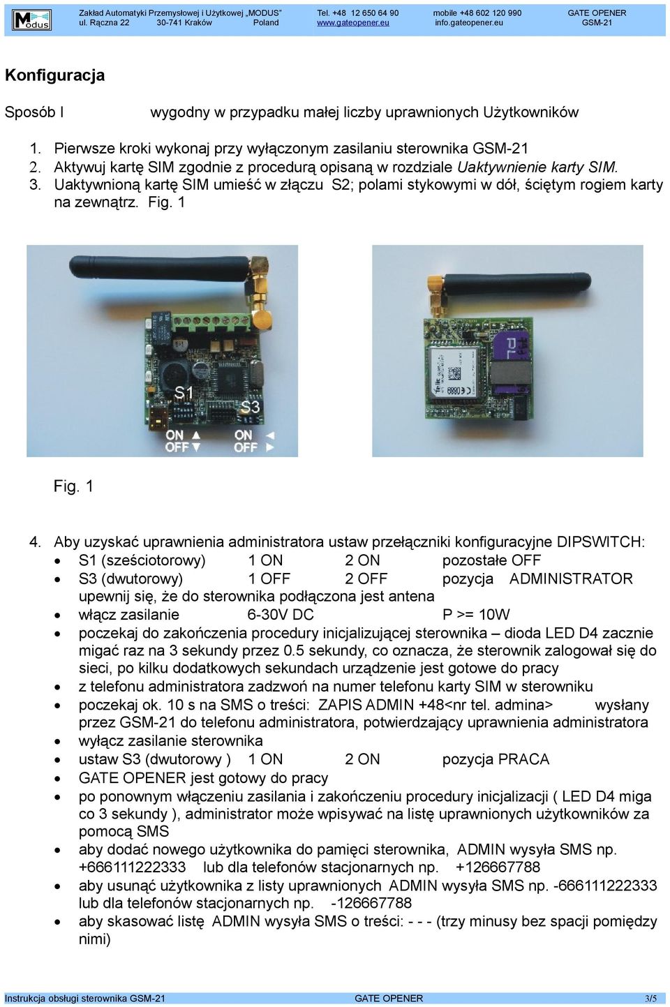 1 4. Aby uzyskać uprawnienia administratora ustaw przełączniki konfiguracyjne DIPSWITCH: S1 (sześciotorowy) 1 ON pozostałe OFF S3 (dwutorowy) 1 OFF 2 OFF pozycja ADMINISTRATOR upewnij się, że do