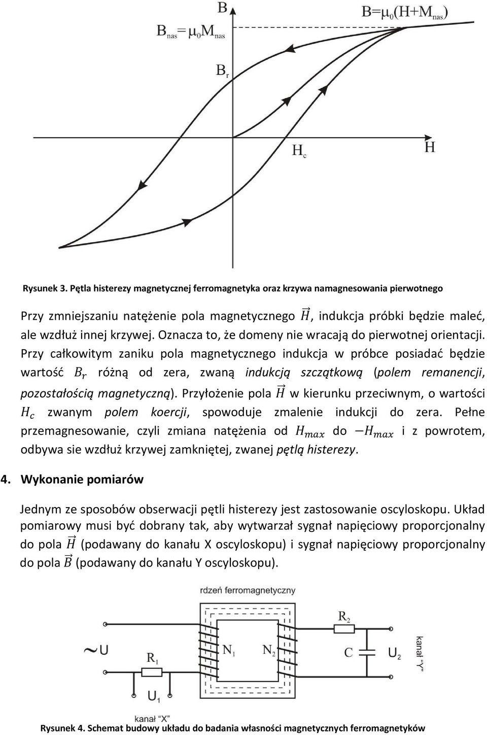 Przy całkowitym zaniku pola magnetycznego indukcja w próbce posiadać będzie wartość różną od zera, zwaną indukcją szczątkową (polem remanencji, pozostałością magnetyczną).