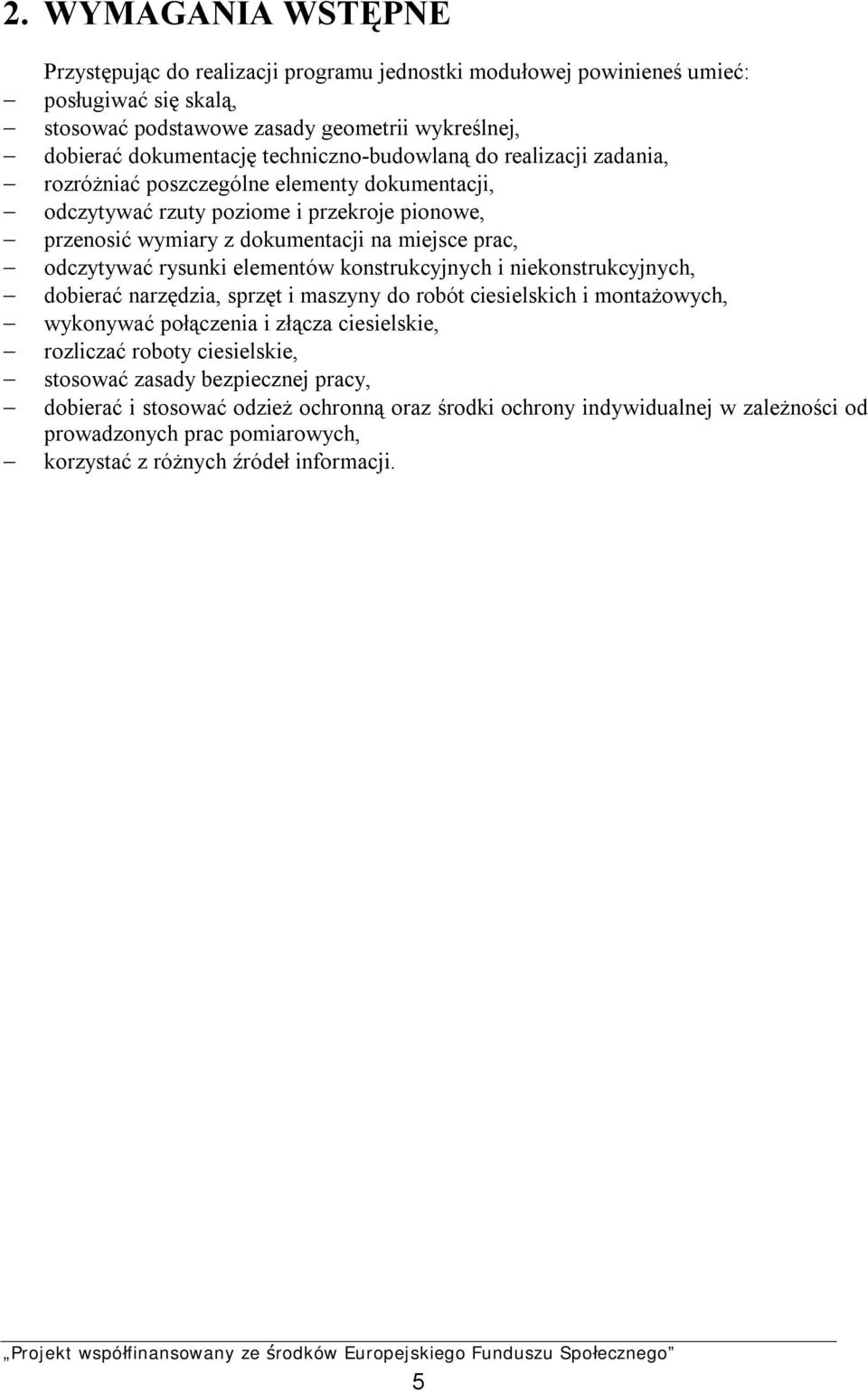 odczytywać rysunki elementów konstrukcyjnych i niekonstrukcyjnych, dobierać narzędzia, sprzęt i maszyny do robót ciesielskich i montażowych, wykonywać połączenia i złącza ciesielskie, rozliczać