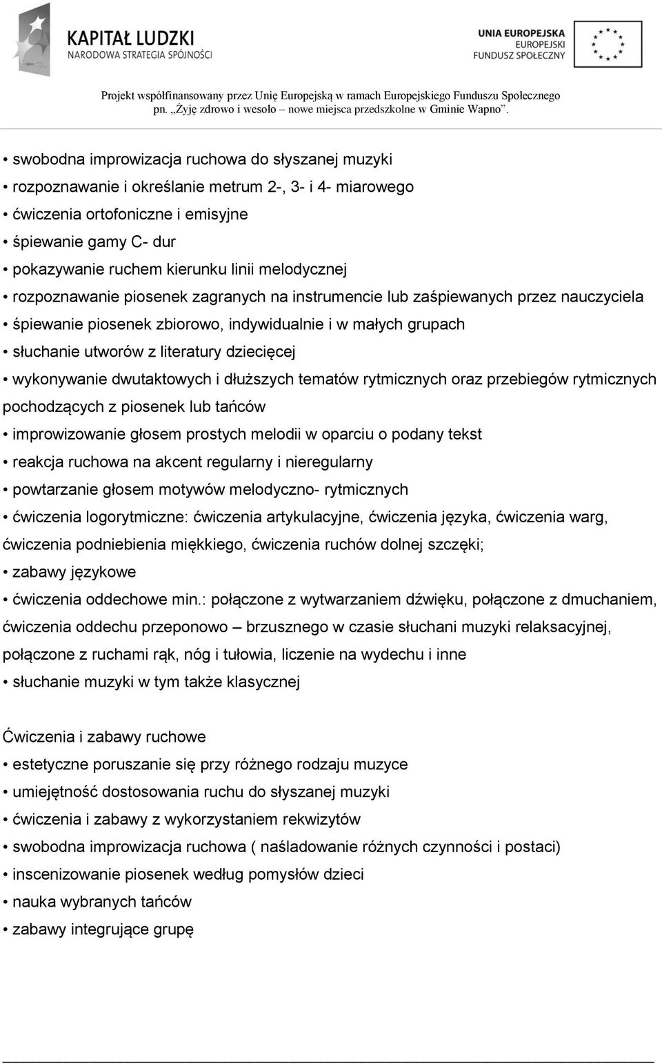 wykonywanie dwutaktowych i dłuższych tematów rytmicznych oraz przebiegów rytmicznych pochodzących z piosenek lub tańców improwizowanie głosem prostych melodii w oparciu o podany tekst reakcja ruchowa