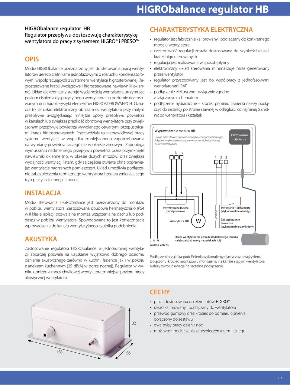 nawiewniki okienne). Układ elektroniczny steruje wydajnością wentylatora utrzymując poziom ciśnienia dyspozycyjnego wentylatora na poziomie dostosowanym do charakterystyki elementów HIGROSTEROWNYCH.